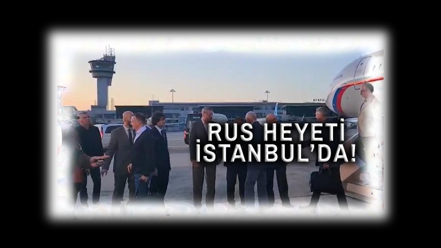 Rus Heyeti İstanbul'da!